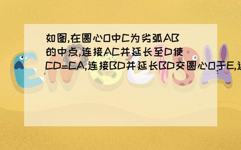 如图,在圆心O中C为劣弧AB的中点,连接AC并延长至D使CD=CA,连接BD并延长BD交圆心O于E,连接AE,求证:AE=DE