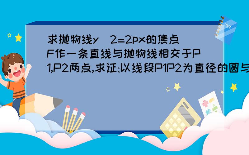 求抛物线y^2=2px的焦点F作一条直线与抛物线相交于P1,P2两点,求证:以线段P1P2为直径的圆与抛物线的准线相切