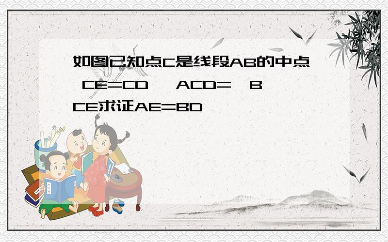 如图已知点C是线段AB的中点 CE=CD ∠ACD=∠BCE求证AE=BD