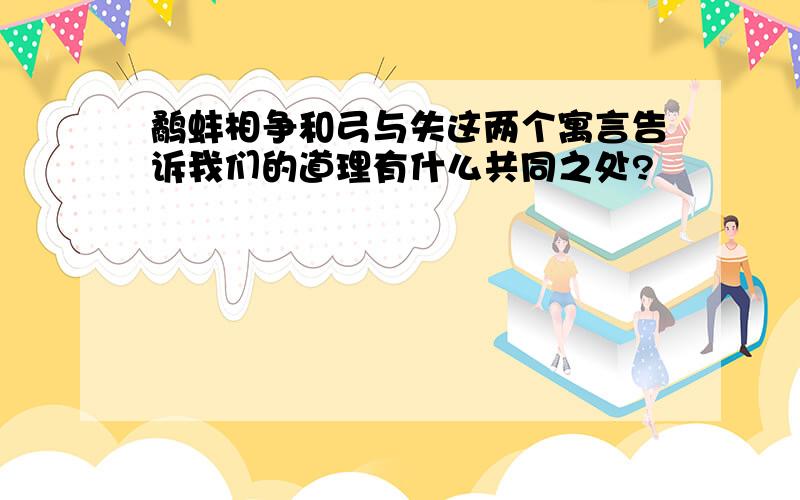 鹬蚌相争和弓与失这两个寓言告诉我们的道理有什么共同之处?