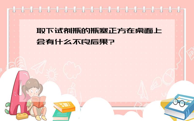 取下试剂瓶的瓶塞正方在桌面上会有什么不良后果?