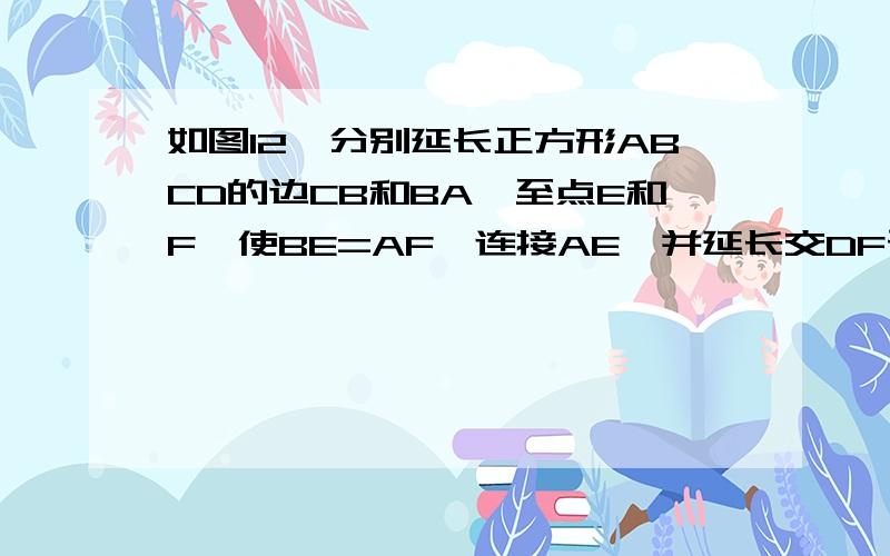 如图12,分别延长正方形ABCD的边CB和BA,至点E和F,使BE=AF,连接AE,并延长交DF于点H（1）求证△ADH~△EDA（2）设正方形边长为a,BE=b,求AH/AE（3）求证：CE^2=AE(AH+HE)