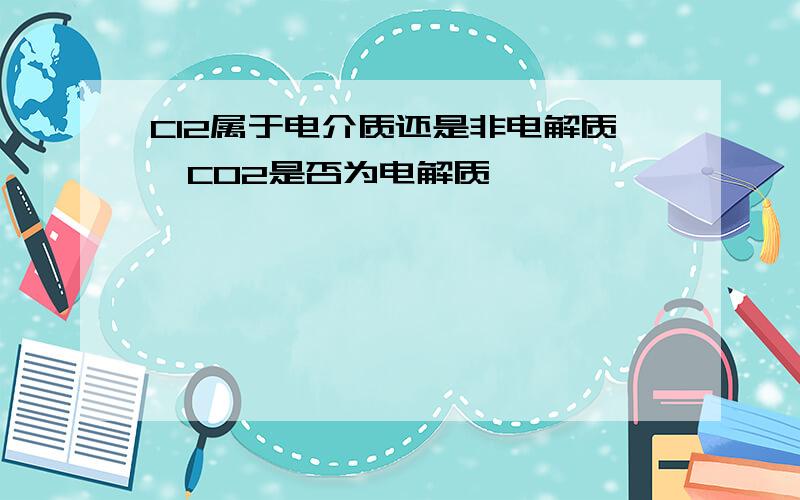 Cl2属于电介质还是非电解质,CO2是否为电解质