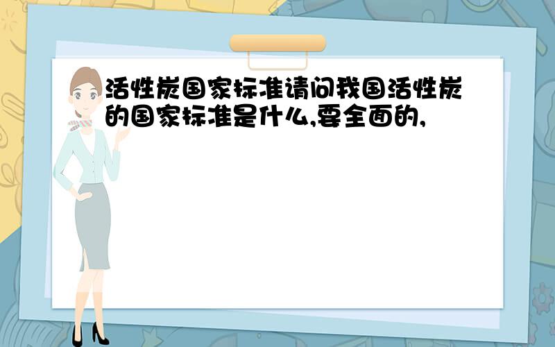 活性炭国家标准请问我国活性炭的国家标准是什么,要全面的,