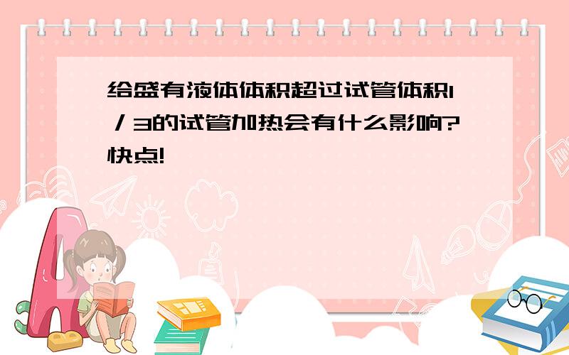 给盛有液体体积超过试管体积1／3的试管加热会有什么影响?快点!