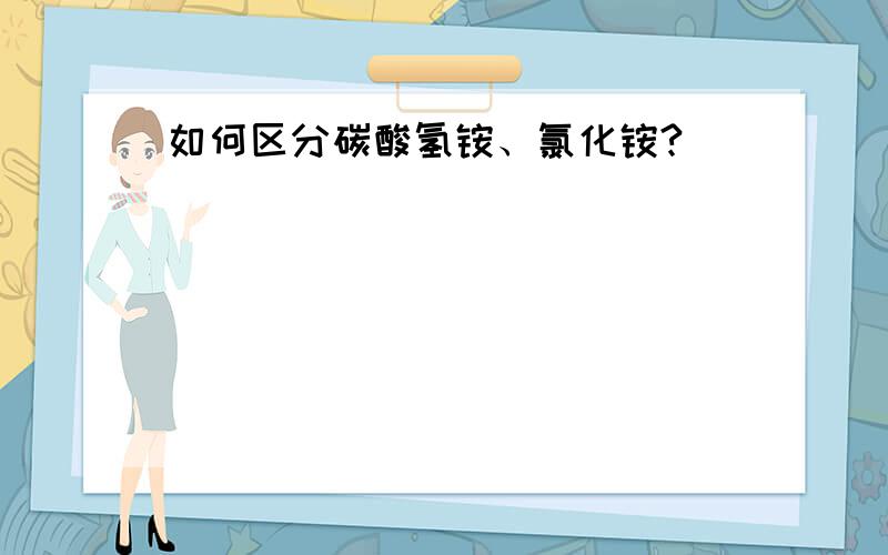 如何区分碳酸氢铵、氯化铵?