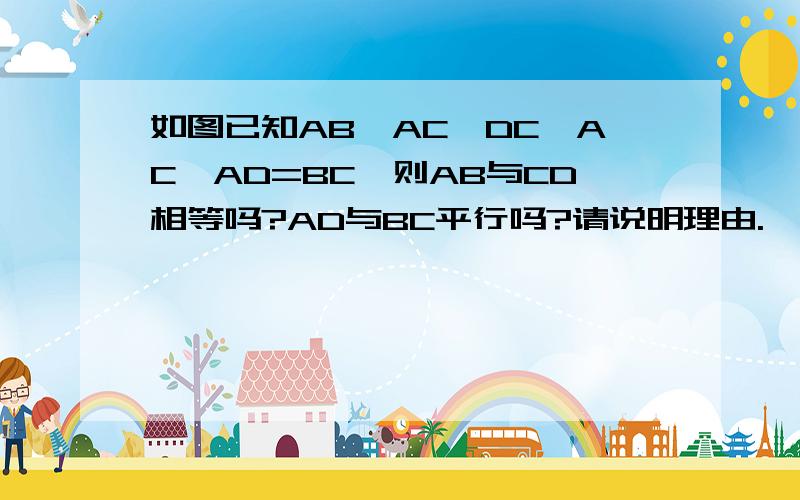 如图已知AB⊥AC,DC⊥AC,AD=BC,则AB与CD相等吗?AD与BC平行吗?请说明理由.