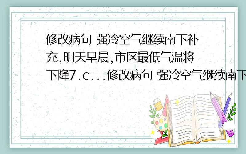 修改病句 强冷空气继续南下补充,明天早晨,市区最低气温将下降7.c...修改病句 强冷空气继续南下补充,明天早晨,市区最低气温将下降7.c至9.c左右,郊区最低气温将在5.c左右