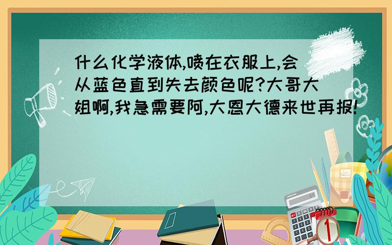 什么化学液体,喷在衣服上,会从蓝色直到失去颜色呢?大哥大姐啊,我急需要阿,大恩大德来世再报!