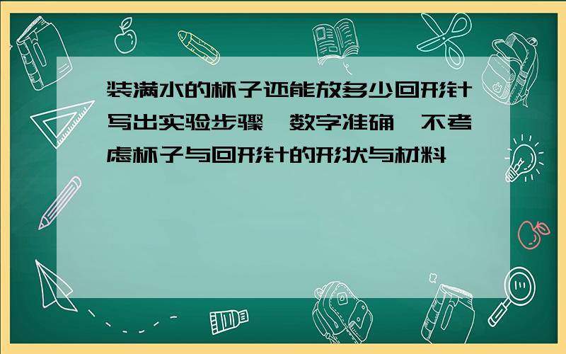 装满水的杯子还能放多少回形针写出实验步骤,数字准确,不考虑杯子与回形针的形状与材料