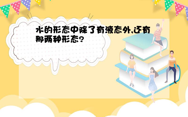 水的形态中除了有液态外,还有那两种形态?