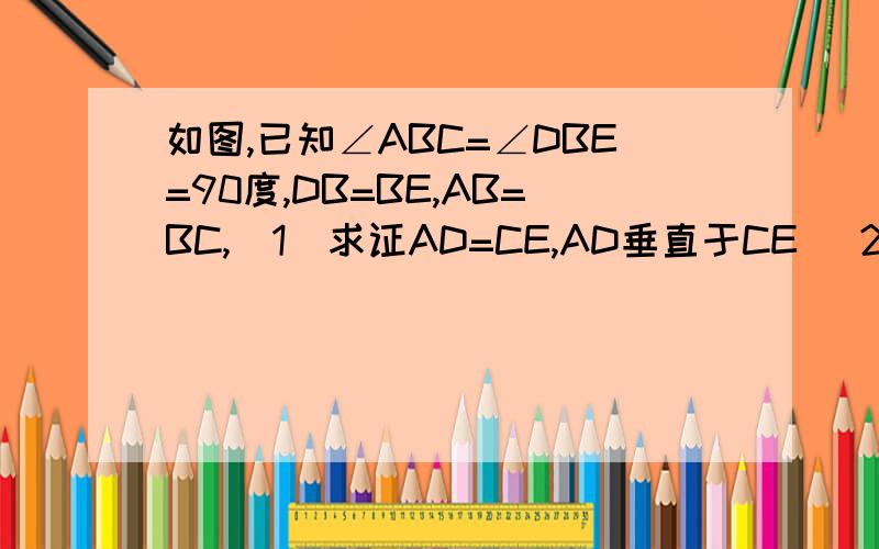 如图,已知∠ABC=∠DBE=90度,DB=BE,AB=BC,（1）求证AD=CE,AD垂直于CE （2）若△DBE绕点B旋转到△ABC外部,其他条件不变,则（1）中结论是否仍成立?请证明.