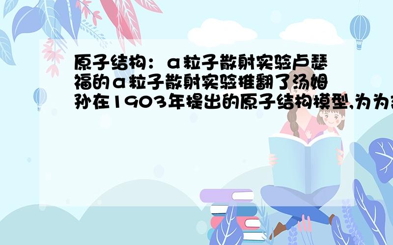 原子结构：α粒子散射实验卢瑟福的α粒子散射实验推翻了汤姆孙在1903年提出的原子结构模型,为为建立现代原子核理论打下了基础.下图中,哪几条可能是α粒子在该实验中的运动轨迹?