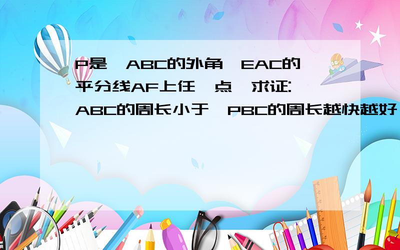 P是△ABC的外角∠EAC的平分线AF上任一点,求证:△ABC的周长小于△PBC的周长越快越好