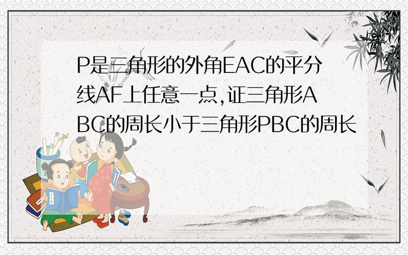 P是三角形的外角EAC的平分线AF上任意一点,证三角形ABC的周长小于三角形PBC的周长