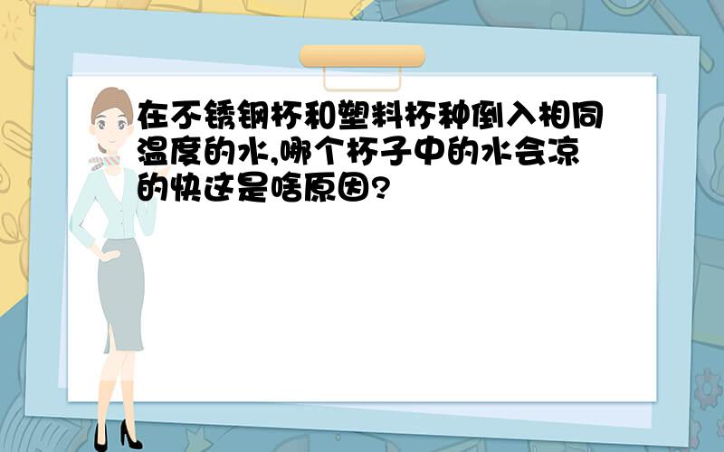 在不锈钢杯和塑料杯种倒入相同温度的水,哪个杯子中的水会凉的快这是啥原因?