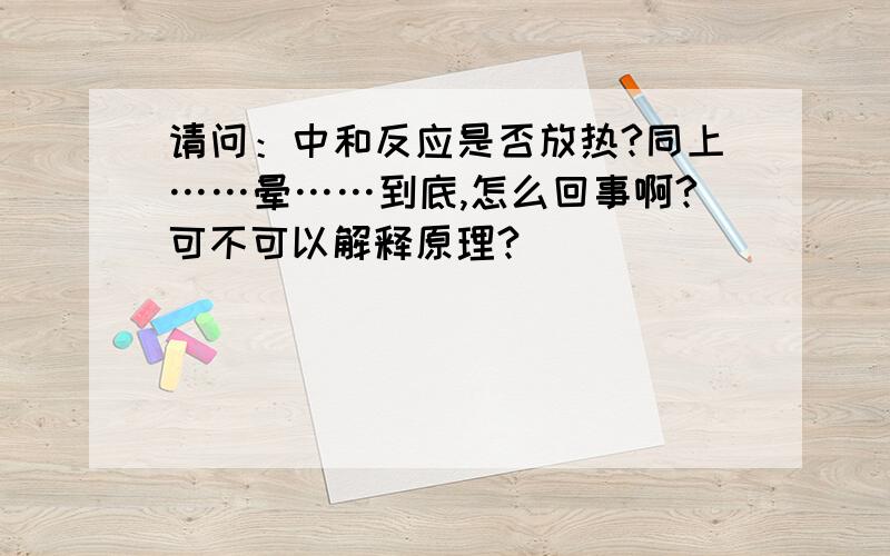 请问：中和反应是否放热?同上……晕……到底,怎么回事啊?可不可以解释原理?