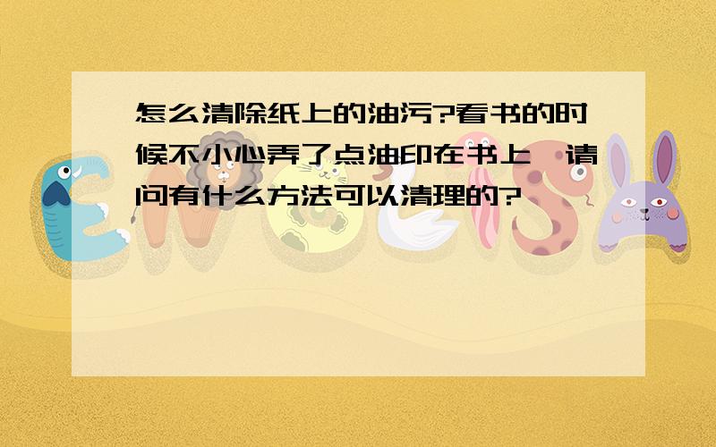 怎么清除纸上的油污?看书的时候不小心弄了点油印在书上,请问有什么方法可以清理的?