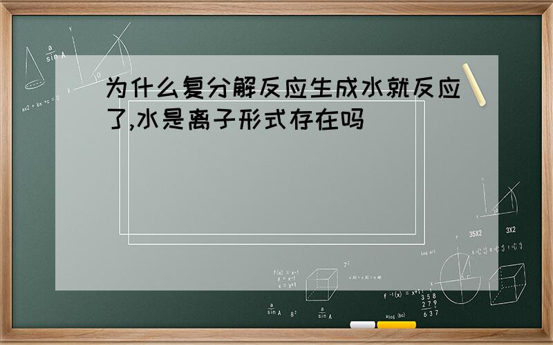 为什么复分解反应生成水就反应了,水是离子形式存在吗