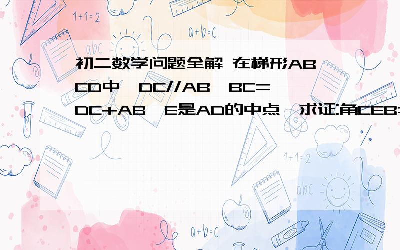 初二数学问题全解 在梯形ABCD中,DC//AB,BC=DC+AB,E是AD的中点,求证:角CEB=90度 谢谢