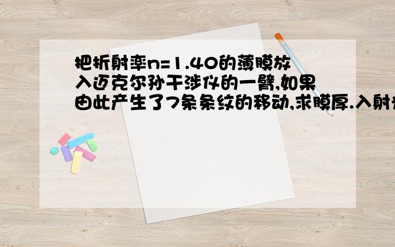 把折射率n=1.40的薄膜放入迈克尔孙干涉仪的一臂,如果由此产生了7条条纹的移动,求膜厚.入射光波长589nm.