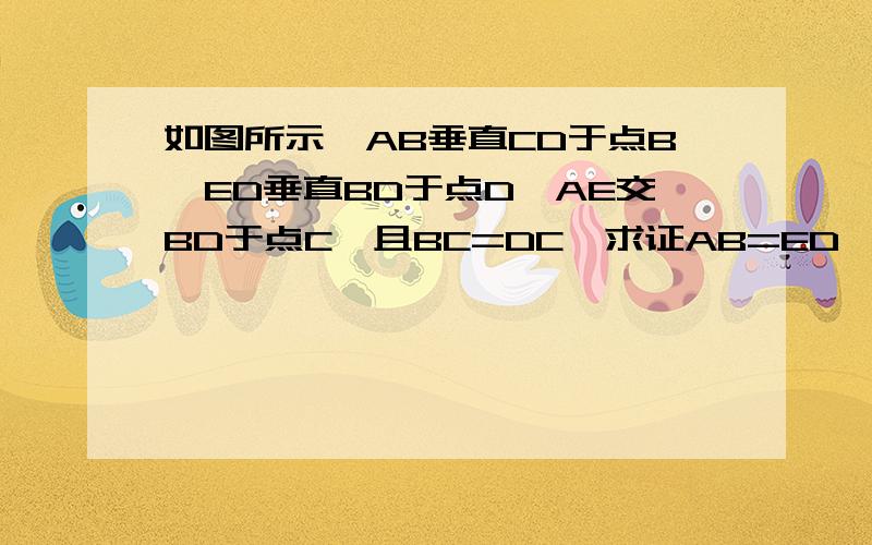 如图所示,AB垂直CD于点B,ED垂直BD于点D,AE交BD于点C,且BC=DC,求证AB=ED