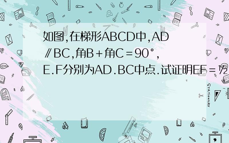 如图,在梯形ABCD中,AD∥BC,角B＋角C＝90°,E.F分别为AD.BC中点.试证明EF＝½（BC—AD).