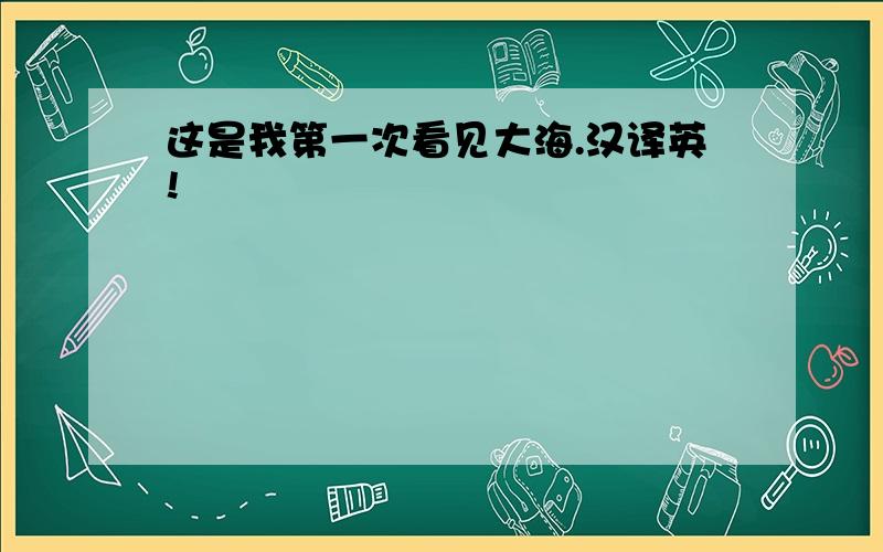 这是我第一次看见大海.汉译英!