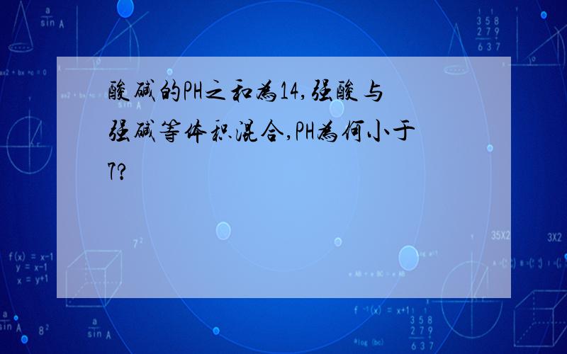 酸碱的PH之和为14,强酸与强碱等体积混合,PH为何小于7?