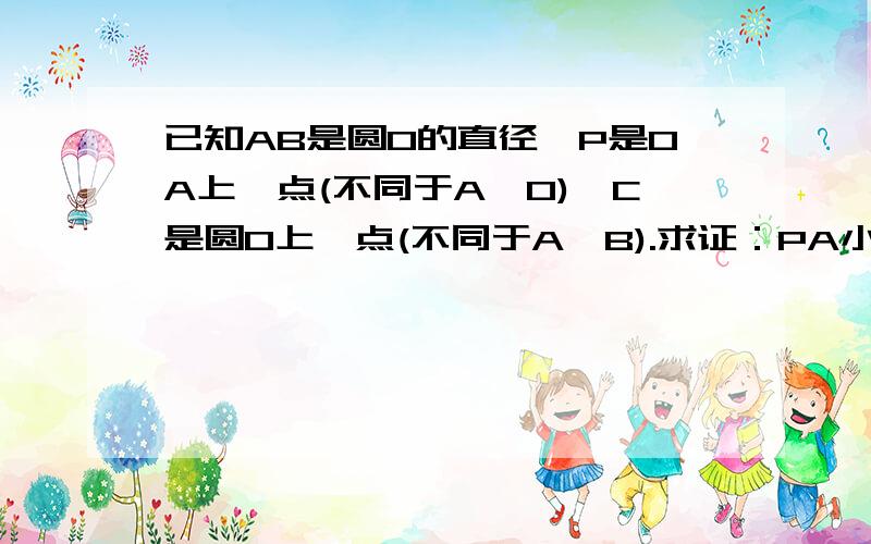 已知AB是圆O的直径,P是OA上一点(不同于A、O),C是圆O上一点(不同于A、B).求证：PA小于PC小于PB