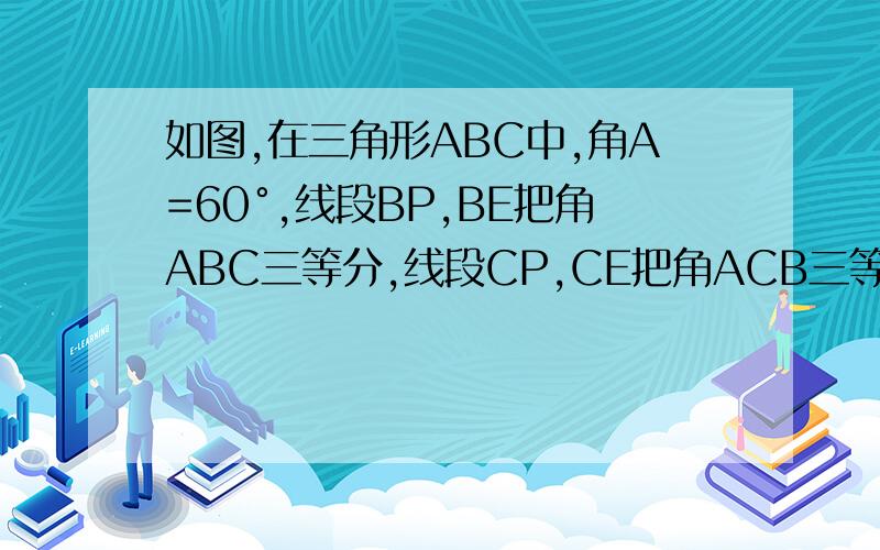 如图,在三角形ABC中,角A=60°,线段BP,BE把角ABC三等分,线段CP,CE把角ACB三等分,求角BPE-角CPE=?