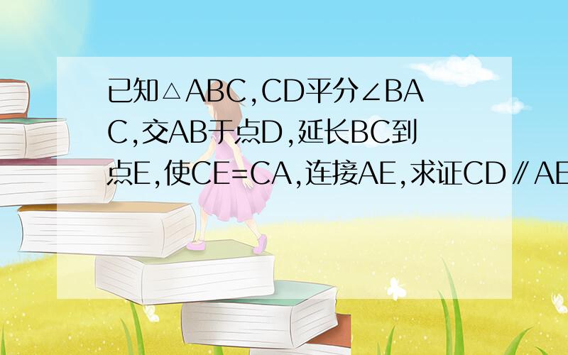 已知△ABC,CD平分∠BAC,交AB于点D,延长BC到点E,使CE=CA,连接AE,求证CD∥AE