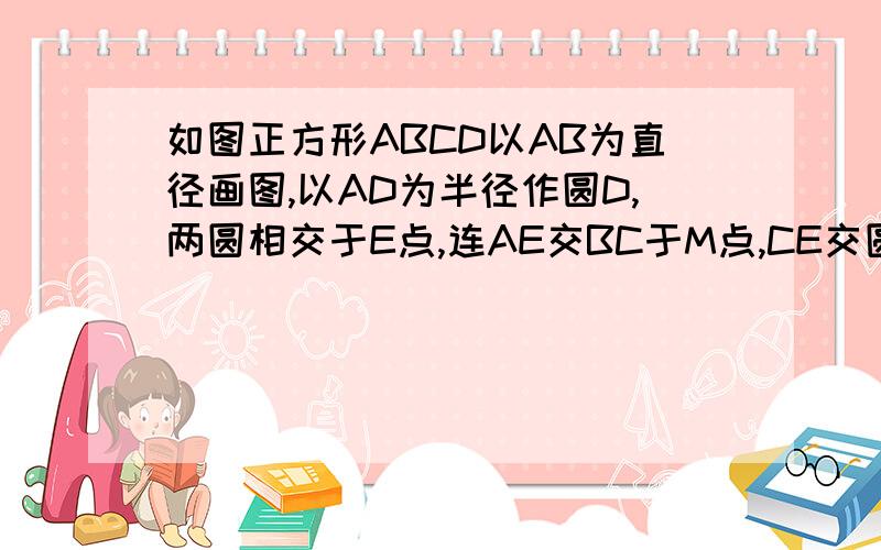 如图正方形ABCD以AB为直径画图,以AD为半径作圆D,两圆相交于E点,连AE交BC于M点,CE交圆O于F求证角FEB=45°