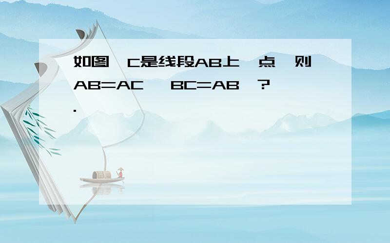 如图,C是线段AB上一点,则AB=AC ,BC=AB—?.