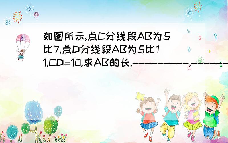 如图所示,点C分线段AB为5比7,点D分线段AB为5比11,CD=10,求AB的长,---------,------,-----------------,A D C B