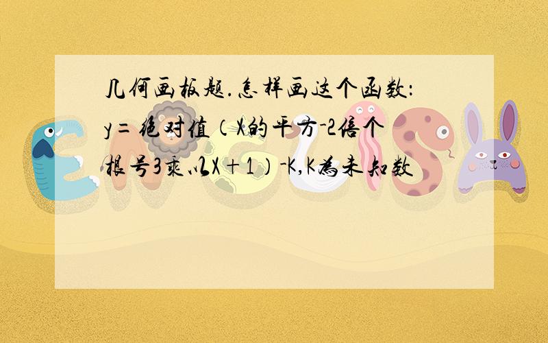 几何画板题.怎样画这个函数：y=绝对值（X的平方-2倍个根号3乘以X+1）-K,K为未知数