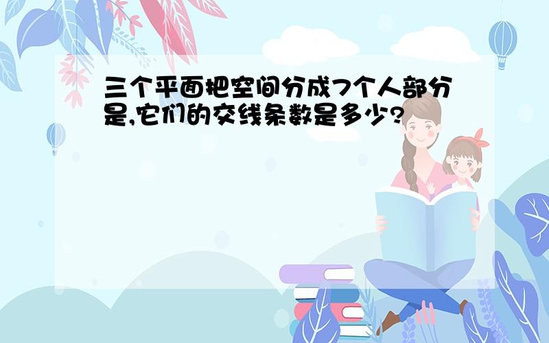 三个平面把空间分成7个人部分是,它们的交线条数是多少?