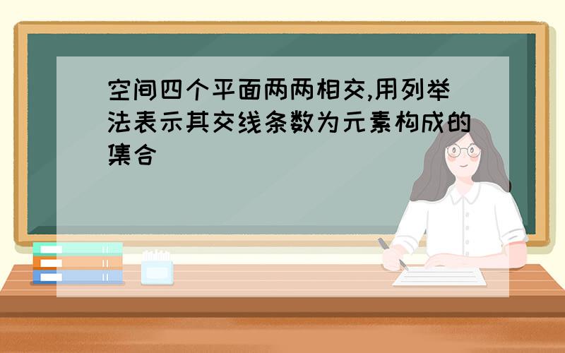 空间四个平面两两相交,用列举法表示其交线条数为元素构成的集合