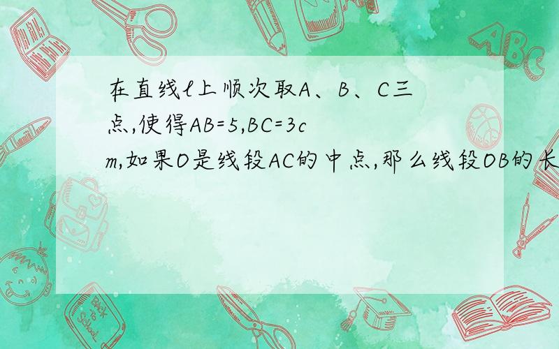 在直线l上顺次取A、B、C三点,使得AB=5,BC=3cm,如果O是线段AC的中点,那么线段OB的长度是A.0.5cm B.1cm C.1.5cm D.2cm