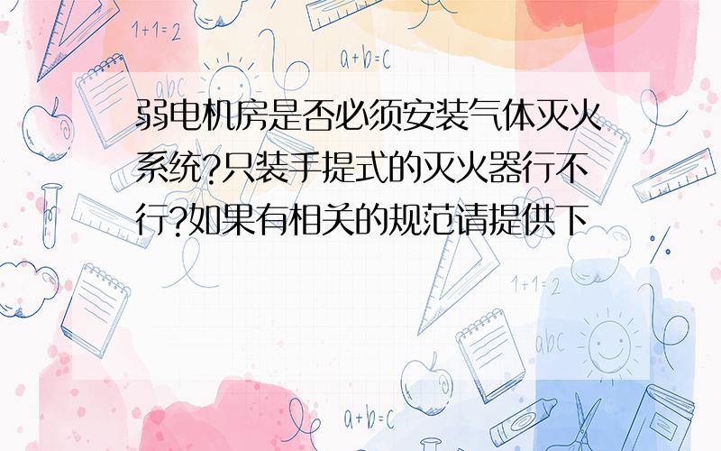 弱电机房是否必须安装气体灭火系统?只装手提式的灭火器行不行?如果有相关的规范请提供下