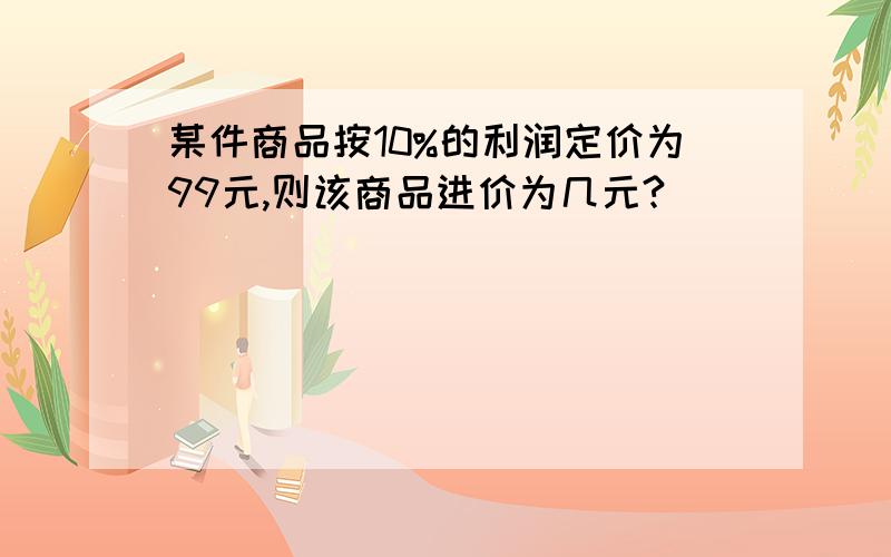 某件商品按10%的利润定价为99元,则该商品进价为几元?