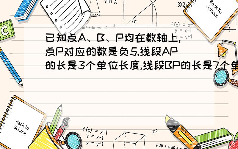 已知点A、B、P均在数轴上,点P对应的数是负5,线段AP的长是3个单位长度,线段BP的长是7个单位长度,AB长为?个单位长度