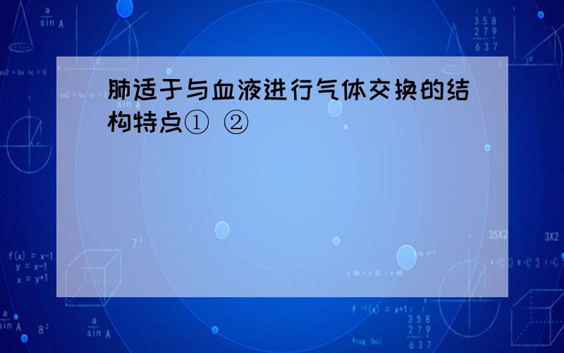 肺适于与血液进行气体交换的结构特点① ②