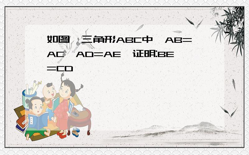 如图,三角形ABC中,AB=AC,AD=AE,证明:BE=CD