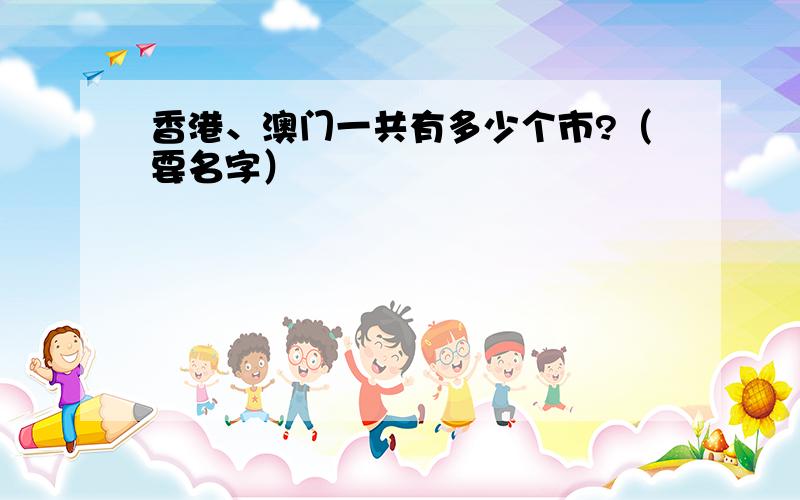 香港、澳门一共有多少个市?（要名字）