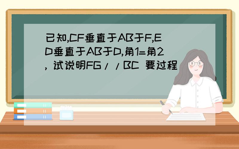 已知,CF垂直于AB于F,ED垂直于AB于D,角1=角2, 试说明FG//BC 要过程