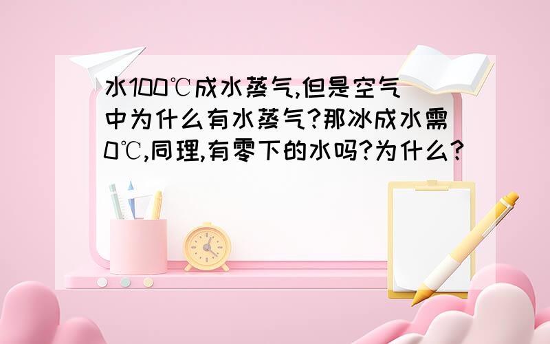 水100℃成水蒸气,但是空气中为什么有水蒸气?那冰成水需0℃,同理,有零下的水吗?为什么?