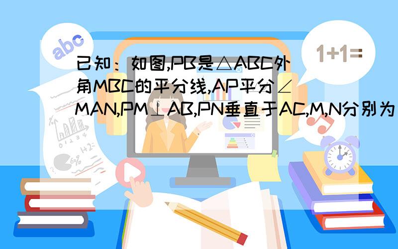 已知：如图,PB是△ABC外角MBC的平分线,AP平分∠MAN,PM⊥AB,PN垂直于AC,M,N分别为垂足求证PC平分∠BCN限15分钟内速战速决!用线段垂直平分线和角的平分线性质做估计要添辅助线