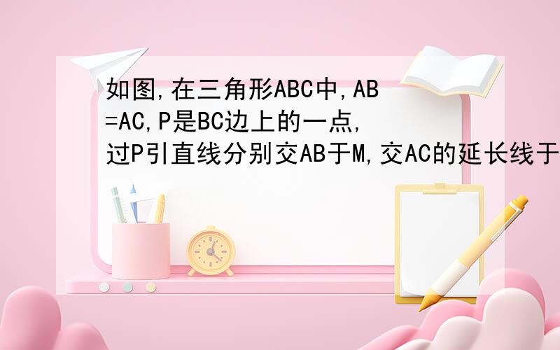 如图,在三角形ABC中,AB=AC,P是BC边上的一点,过P引直线分别交AB于M,交AC的延长线于N,且PM=PN.（1）写出图中除AB=AC,PM=PN外的其他相等的线段；（2）证明你的结论.加我看图像252795634