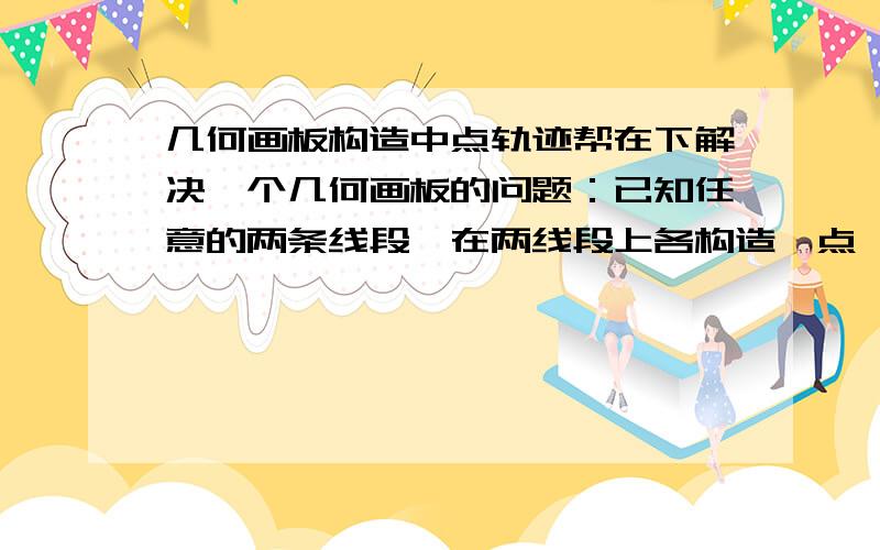 几何画板构造中点轨迹帮在下解决一个几何画板的问题：已知任意的两条线段,在两线段上各构造一点,然后连接这两点并构造线段中点,当两点可在线段移动,构造中点轨迹.附图如下,A,B为两条